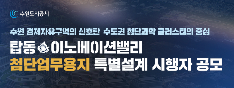 수원도시공사. 수원 경제자유구역의 신호탄 수도권 첨단과학 클러스터의 중심. 탑동 이노베이션밸리 첨단업무용지 특별설계 시행자 공모
