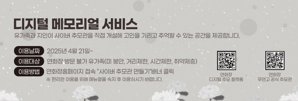 디지털 메모리얼 서비스 유가족과 지인이 사이버 추모관을 직접 개설해 고인을 기리고 추억할 수 있는 공간을 제공합니다.
