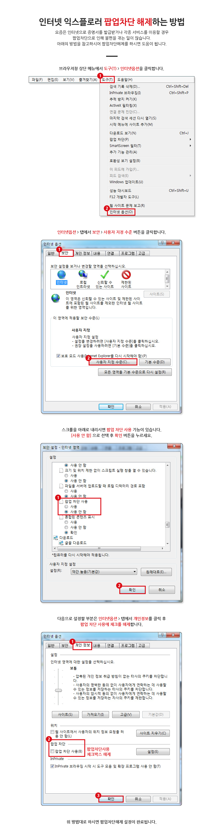 인터넷 익스플로러 팝업차단 해제하는 방법 요즘은 ㅇ니터넷으로 증명서를 발급받거나 각종 서비스를 이용할 경우 팝업차단으로 인해 불편을 겪는 일이 많습니다. 아래의 방법을 참고하시어 팝업차단해제를 하시면 도움이 됩니다. 브라우저창 상단 메뉴에서 도구(T)의 인터넷옵션을 클릭합니다. 인터넷옵션 탭에서 보안의 사용자 지정 수준 버튼을 클릭합니다. 스크롤을 아래로 내리시면 팝업차단사용 기능이 있습니다. 사용안함으로 선택 후 확인 버튼을 누르세요. 다음으로 설정할 부분은 인터넷옵션 탭에서 개인정보를 클릭 후 팝업 차단 사용에 체크를 해제합니다. 위 방법대로 하시면 팝업차단해제 설정이 완료됩니다.